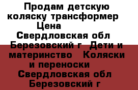 Продам детскую коляску-трансформер › Цена ­ 5 000 - Свердловская обл., Березовский г. Дети и материнство » Коляски и переноски   . Свердловская обл.,Березовский г.